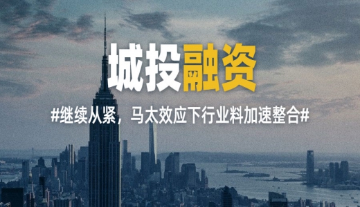 年內(nèi)城投融資繼續(xù)從緊，馬太效應下行業(yè)料加速整合